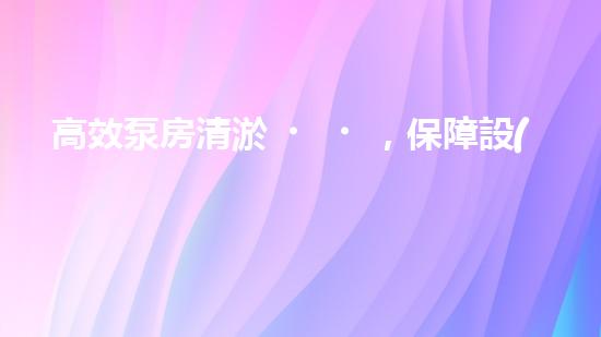 高效泵房清淤，保障設(shè)備穩(wěn)定運行